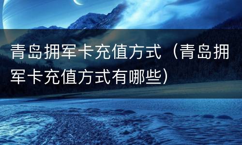 青岛拥军卡充值方式（青岛拥军卡充值方式有哪些）