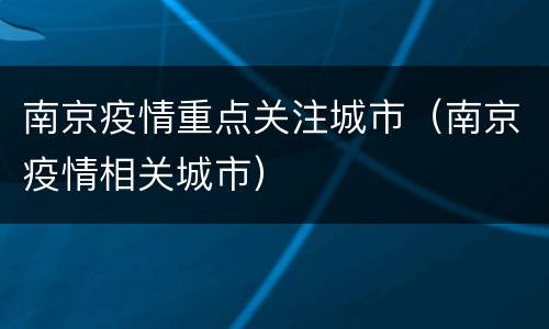 南京疫情重点关注城市（南京疫情相关城市）