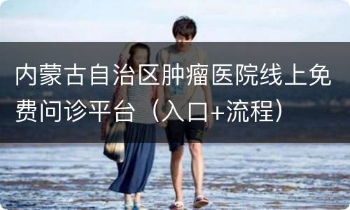 内蒙古自治区肿瘤医院线上免费问诊平台（入口+流程）