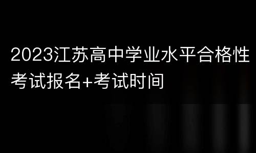 2023江苏高中学业水平合格性考试报名+考试时间