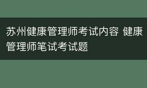 苏州健康管理师考试内容 健康管理师笔试考试题