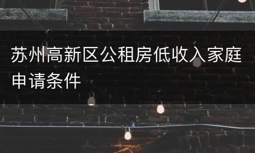 苏州高新区公租房低收入家庭申请条件