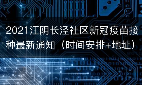 2021江阴长泾社区新冠疫苗接种最新通知（时间安排+地址）