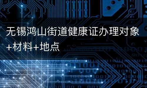 无锡鸿山街道健康证办理对象+材料+地点