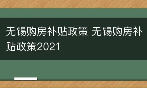 无锡购房补贴政策 无锡购房补贴政策2021