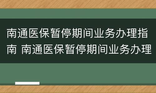 南通医保暂停期间业务办理指南 南通医保暂停期间业务办理指南在哪里看