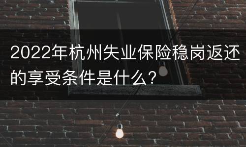 2022年杭州失业保险稳岗返还的享受条件是什么?