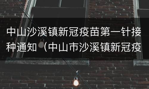 中山沙溪镇新冠疫苗第一针接种通知（中山市沙溪镇新冠疫苗接种预约）