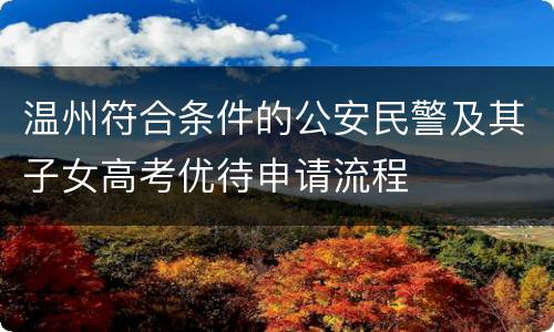 温州符合条件的公安民警及其子女高考优待申请流程