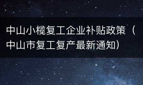 中山小榄复工企业补贴政策（中山市复工复产最新通知）