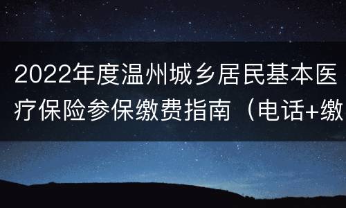 2022年度温州城乡居民基本医疗保险参保缴费指南（电话+缴费渠道+流程）
