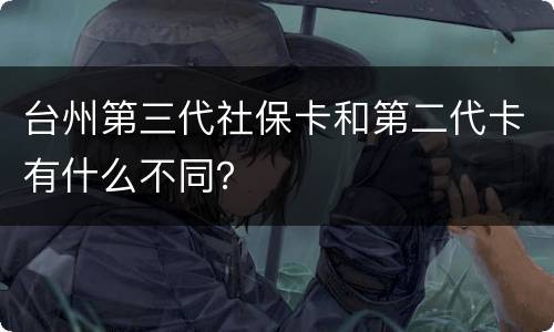 台州第三代社保卡和第二代卡有什么不同？