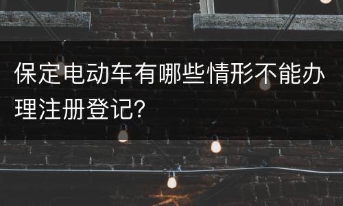 保定电动车有哪些情形不能办理注册登记？