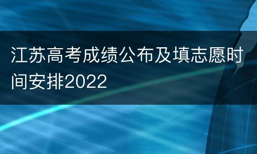 江苏高考成绩公布及填志愿时间安排2022