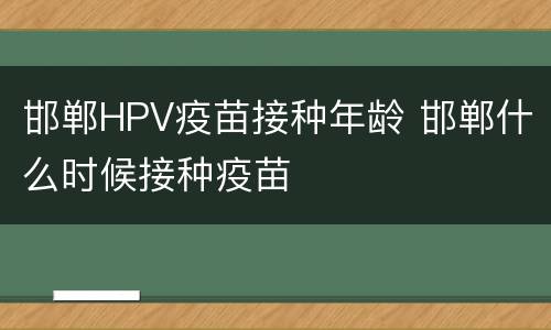 邯郸HPV疫苗接种年龄 邯郸什么时候接种疫苗