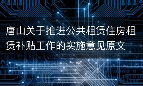 唐山关于推进公共租赁住房租赁补贴工作的实施意见原文