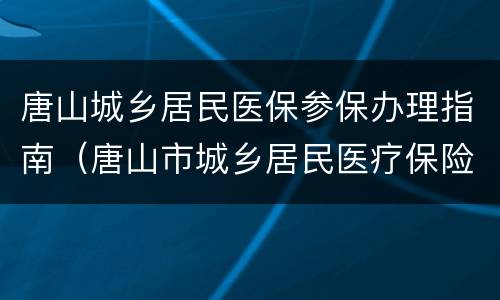 唐山城乡居民医保参保办理指南（唐山市城乡居民医疗保险缴费方法）