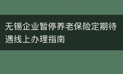 无锡企业暂停养老保险定期待遇线上办理指南