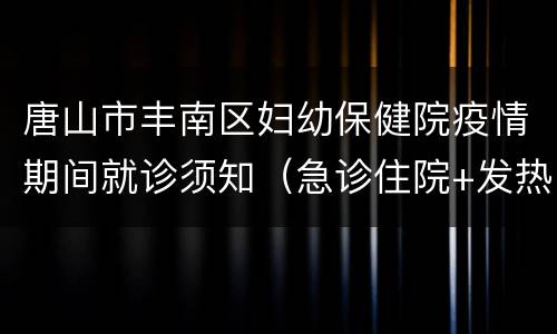 唐山市丰南区妇幼保健院疫情期间就诊须知（急诊住院+发热门诊）