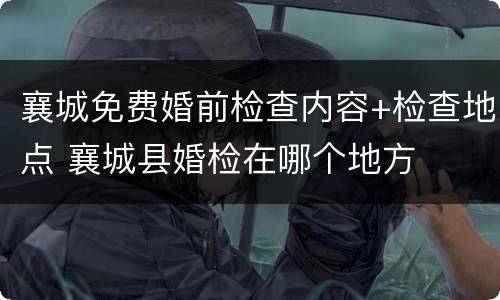 襄城免费婚前检查内容+检查地点 襄城县婚检在哪个地方