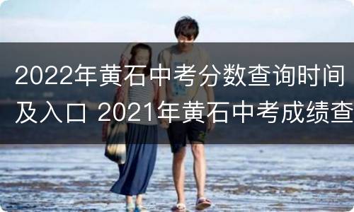 2022年黄石中考分数查询时间及入口 2021年黄石中考成绩查询时间