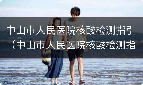 中山市人民医院核酸检测指引（中山市人民医院核酸检测指引查询）