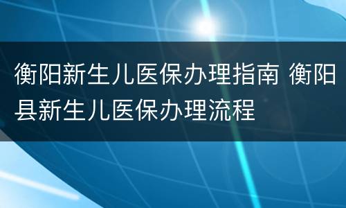 衡阳新生儿医保办理指南 衡阳县新生儿医保办理流程
