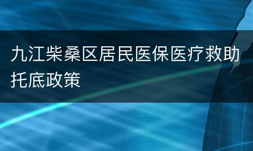 九江柴桑区居民医保医疗救助托底政策