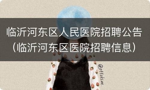 临沂河东区人民医院招聘公告（临沂河东区医院招聘信息）