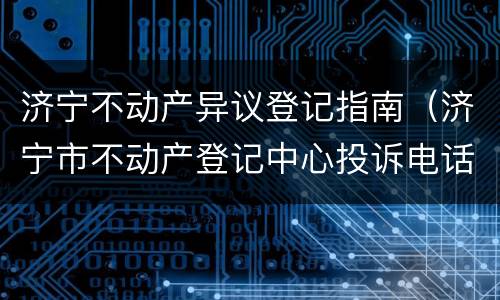 济宁不动产异议登记指南（济宁市不动产登记中心投诉电话）