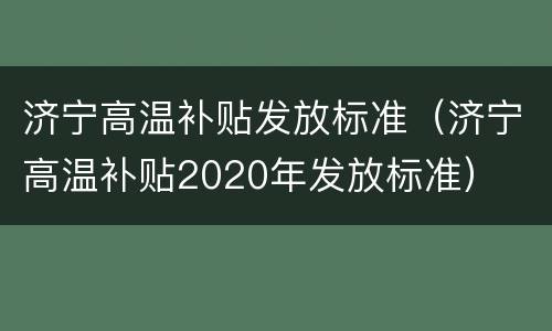 济宁高温补贴发放标准（济宁高温补贴2020年发放标准）