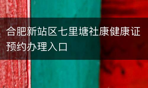 合肥新站区七里塘社康健康证预约办理入口