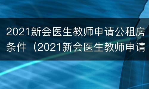 2021新会医生教师申请公租房条件（2021新会医生教师申请公租房条件有哪些）