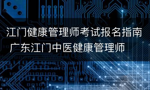 江门健康管理师考试报名指南 广东江门中医健康管理师