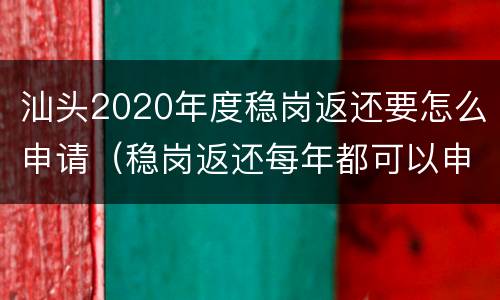 汕头2020年度稳岗返还要怎么申请（稳岗返还每年都可以申请吗）