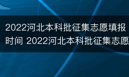 2022河北本科批征集志愿填报时间 2022河北本科批征集志愿填报时间表