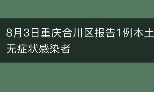 8月3日重庆合川区报告1例本土无症状感染者