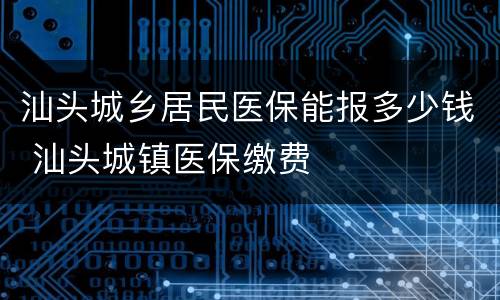 汕头城乡居民医保能报多少钱 汕头城镇医保缴费