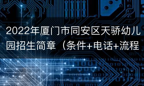 2022年厦门市同安区天骄幼儿园招生简章（条件+电话+流程）