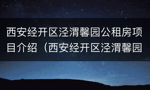 西安经开区泾渭馨园公租房项目介绍（西安经开区泾渭馨园公租房项目介绍）