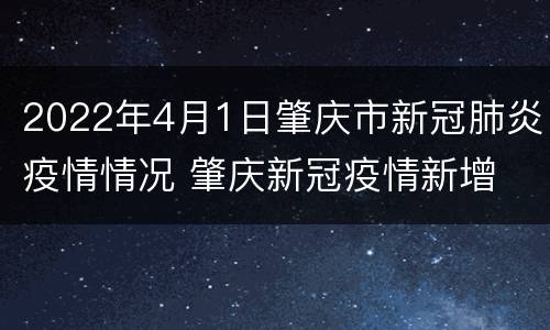 2022年4月1日肇庆市新冠肺炎疫情情况 肇庆新冠疫情新增