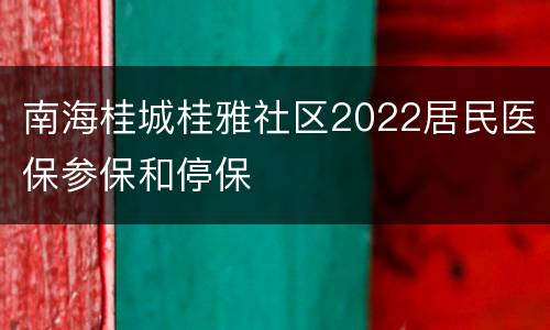 南海桂城桂雅社区2022居民医保参保和停保