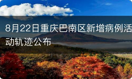 8月22日重庆巴南区新增病例活动轨迹公布