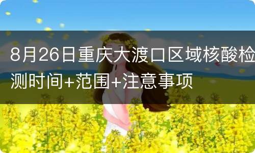 8月26日重庆大渡口区域核酸检测时间+范围+注意事项