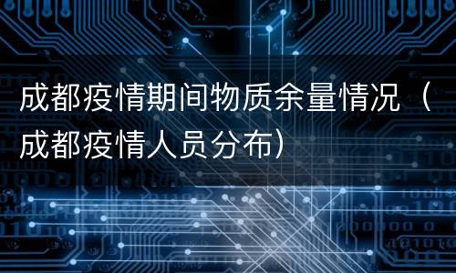 成都疫情期间物质余量情况（成都疫情人员分布）
