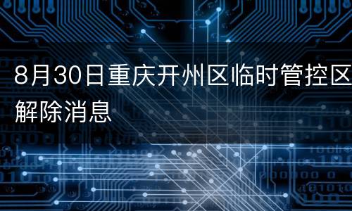 8月30日重庆开州区临时管控区解除消息