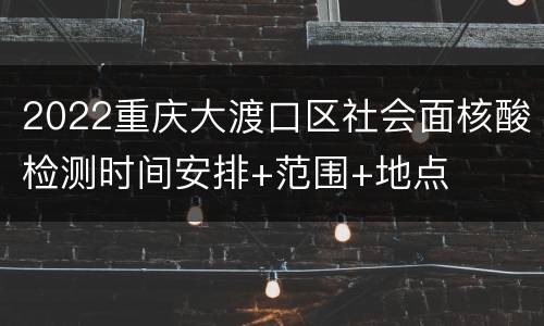 2022重庆大渡口区社会面核酸检测时间安排+范围+地点