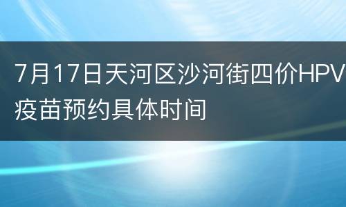 7月17日天河区沙河街四价HPV疫苗预约具体时间
