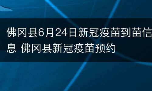 佛冈县6月24日新冠疫苗到苗信息 佛冈县新冠疫苗预约