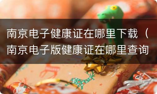 南京电子健康证在哪里下载（南京电子版健康证在哪里查询）